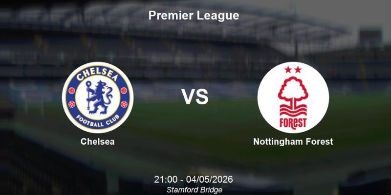 Nhận Định Chelsea vs Nottingham Forest 21h00 Ngày 04/05 - Ngoại Hạng Anh